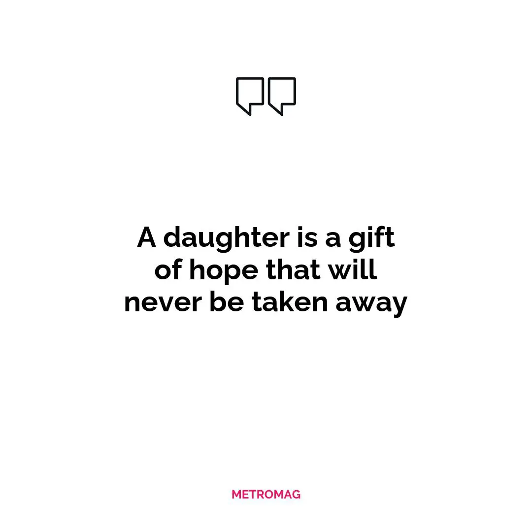 A daughter is a gift of hope that will never be taken away