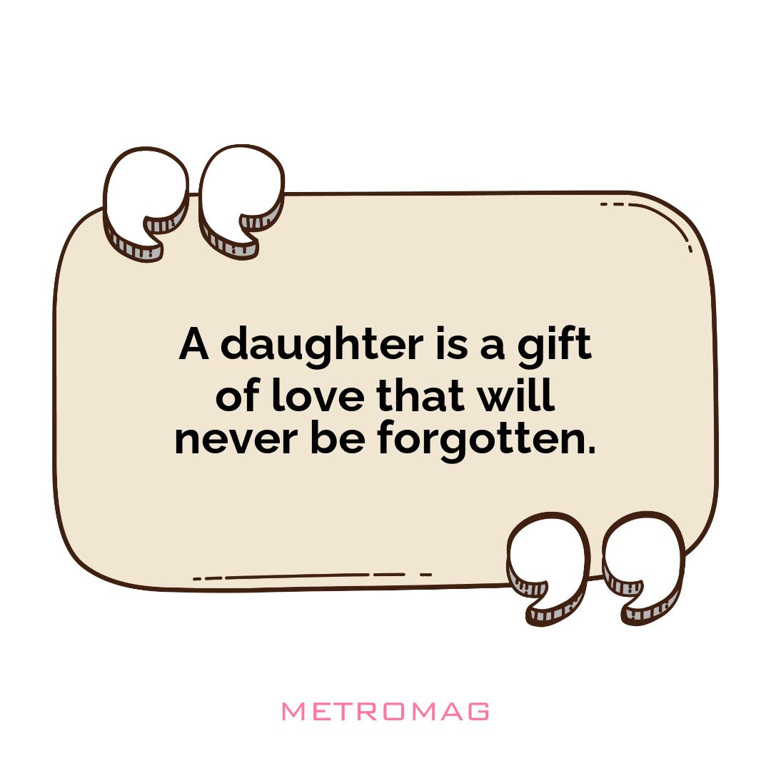 A daughter is a gift of love that will never be forgotten.