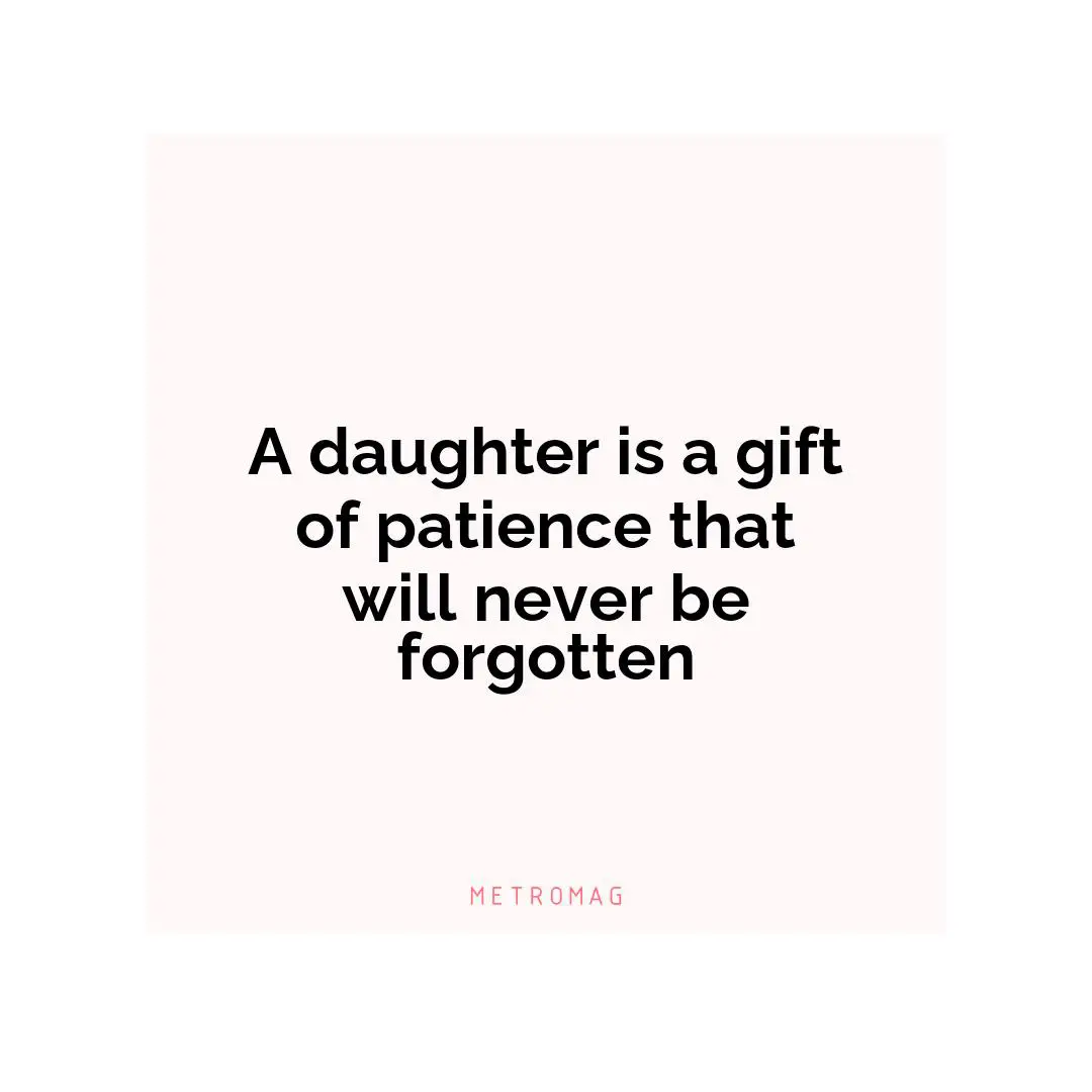 A daughter is a gift of patience that will never be forgotten