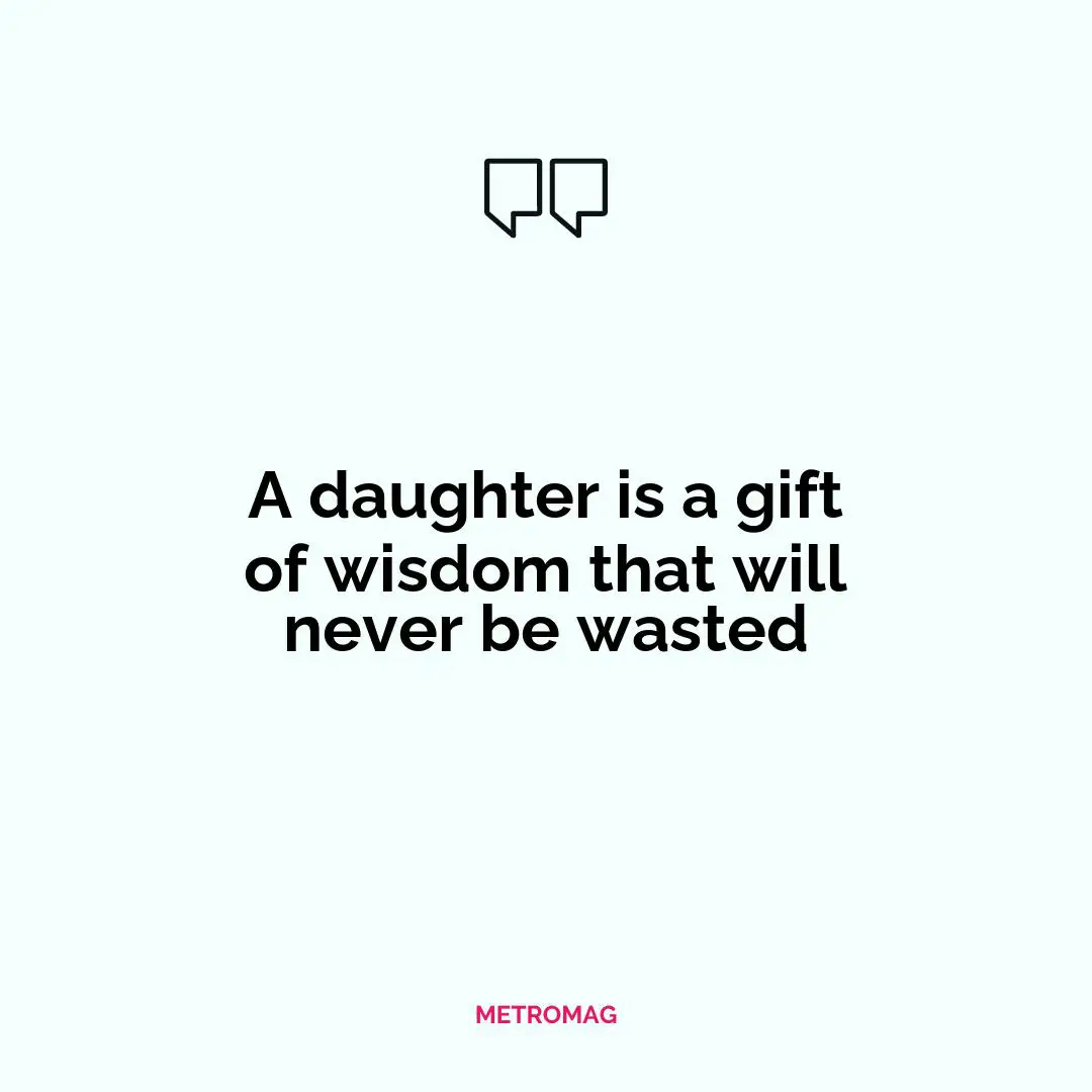 A daughter is a gift of wisdom that will never be wasted