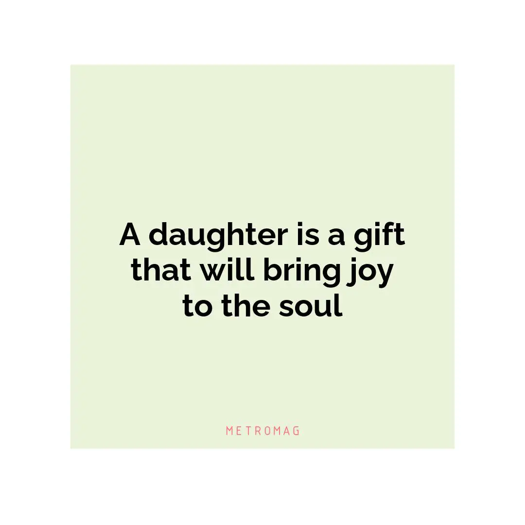 A daughter is a gift that will bring joy to the soul