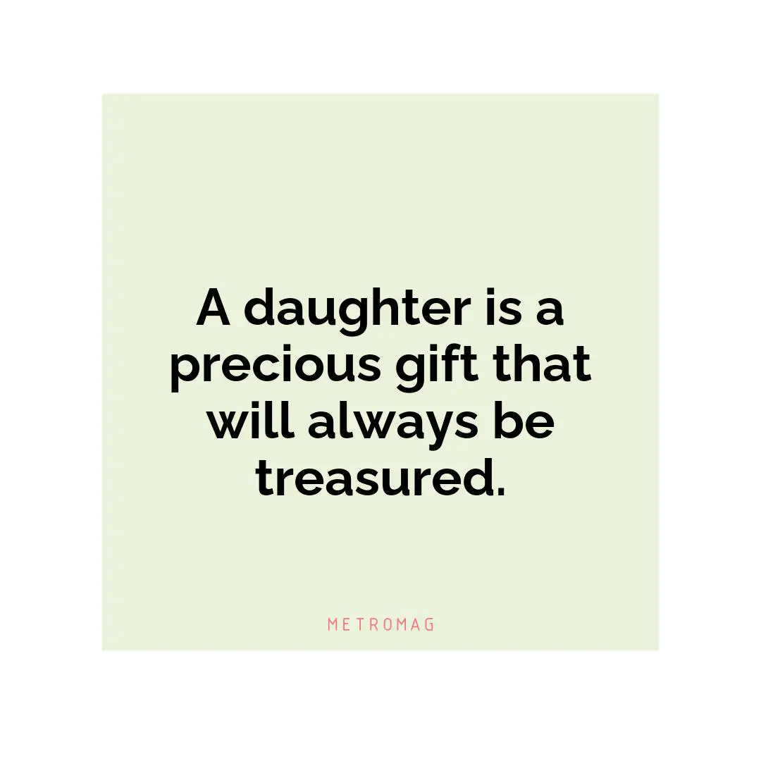 A daughter is a precious gift that will always be treasured.