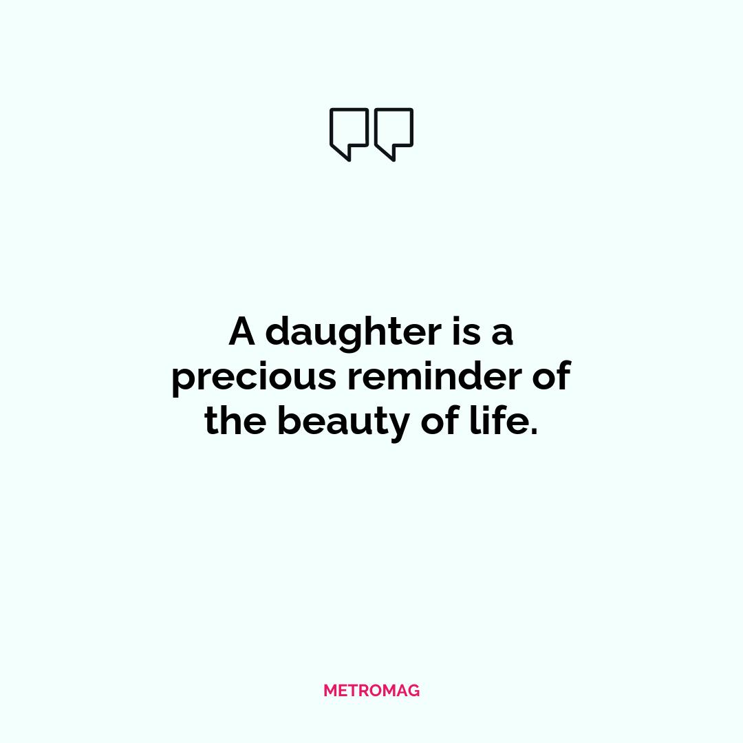 A daughter is a precious reminder of the beauty of life.