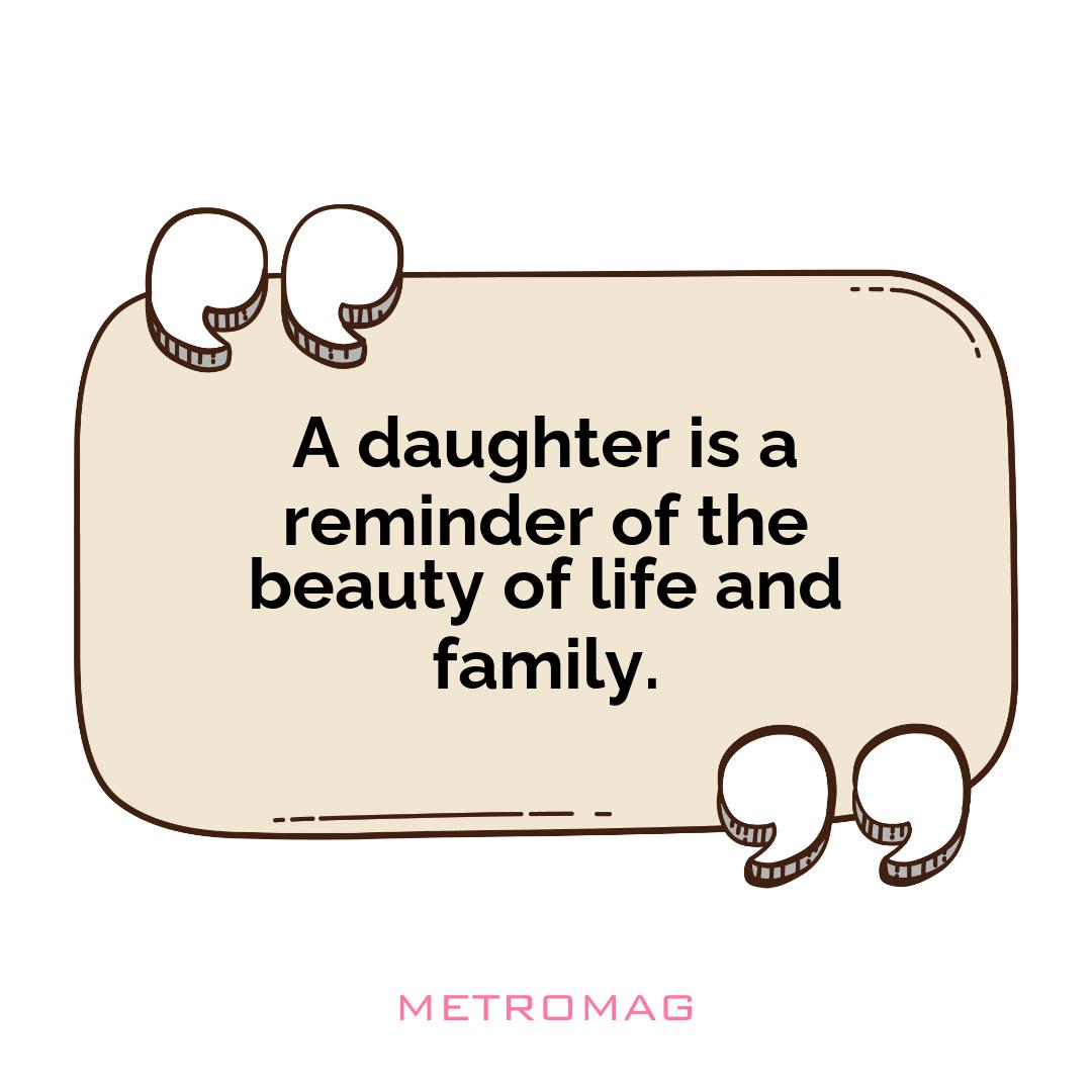 A daughter is a reminder of the beauty of life and family.