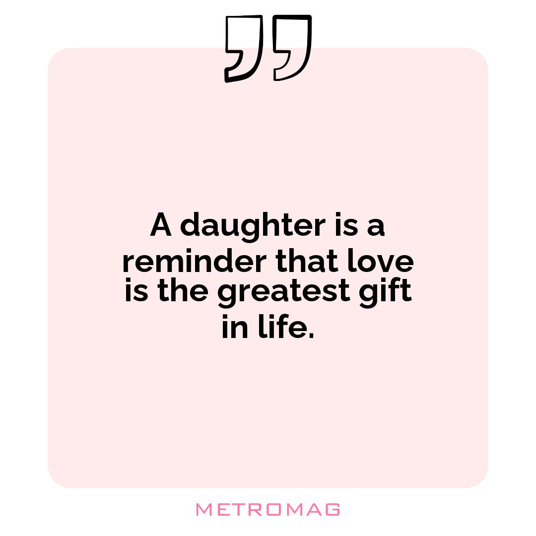 A daughter is a reminder that love is the greatest gift in life.