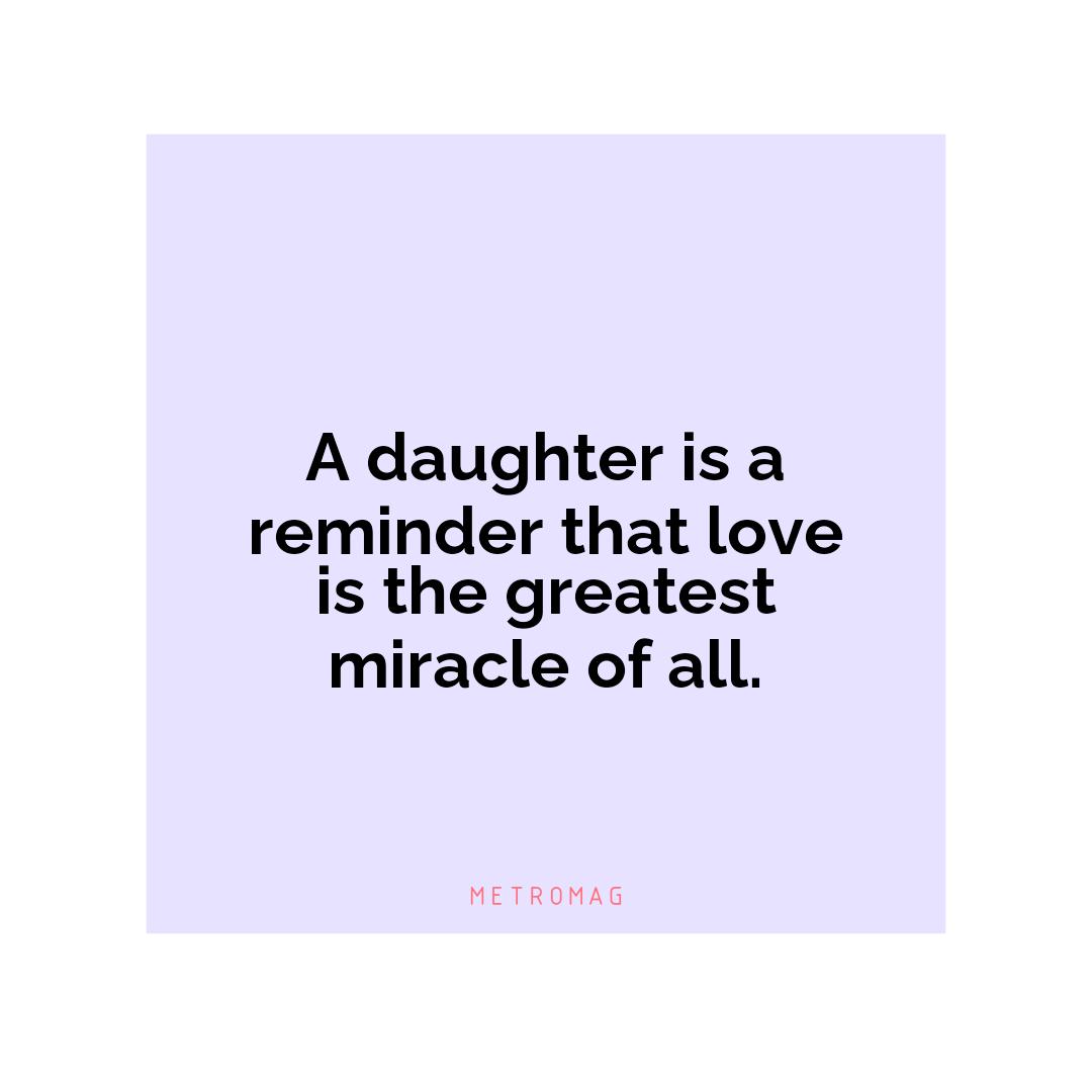 A daughter is a reminder that love is the greatest miracle of all.