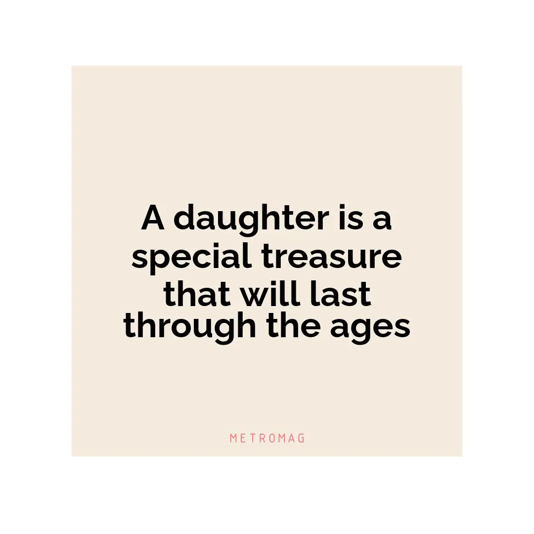 A daughter is a special treasure that will last through the ages