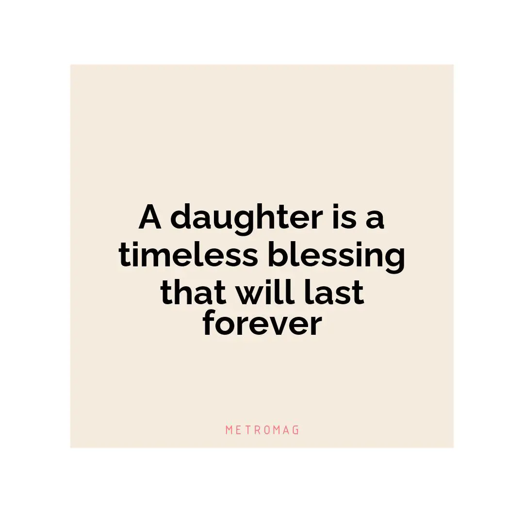 A daughter is a timeless blessing that will last forever