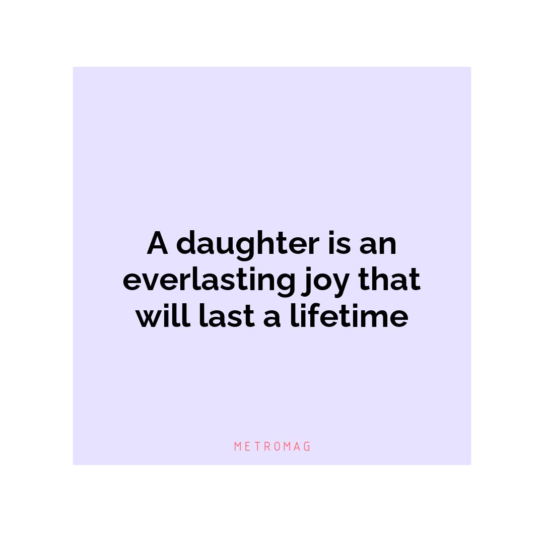 A daughter is an everlasting joy that will last a lifetime