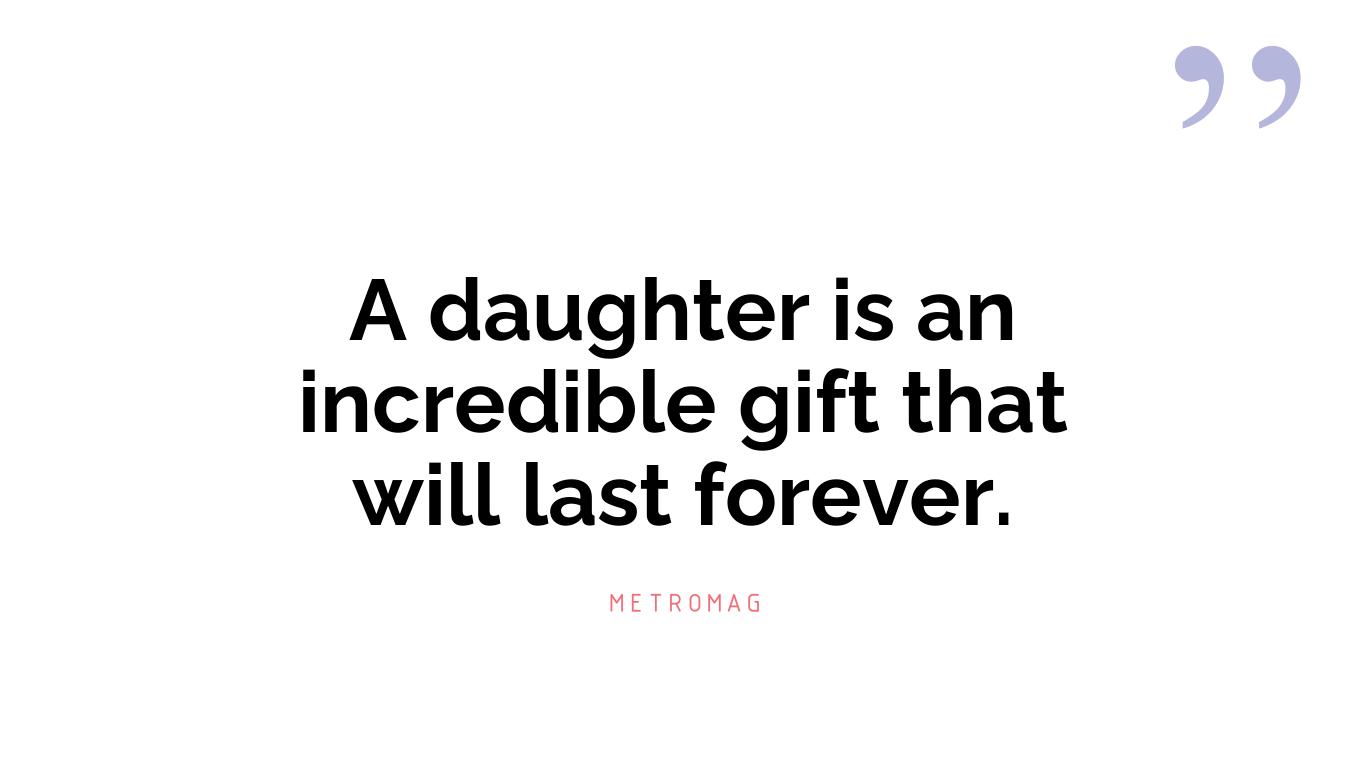 A daughter is an incredible gift that will last forever.