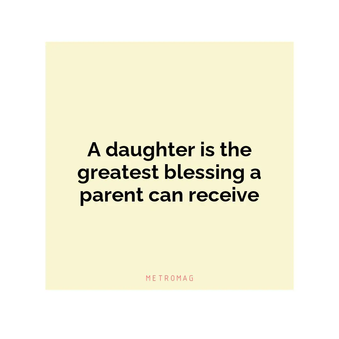 A daughter is the greatest blessing a parent can receive