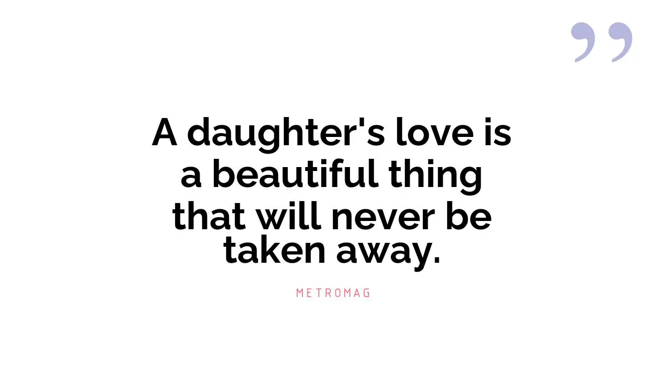A daughter's love is a beautiful thing that will never be taken away.