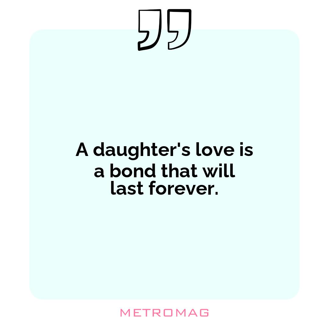 A daughter's love is a bond that will last forever.