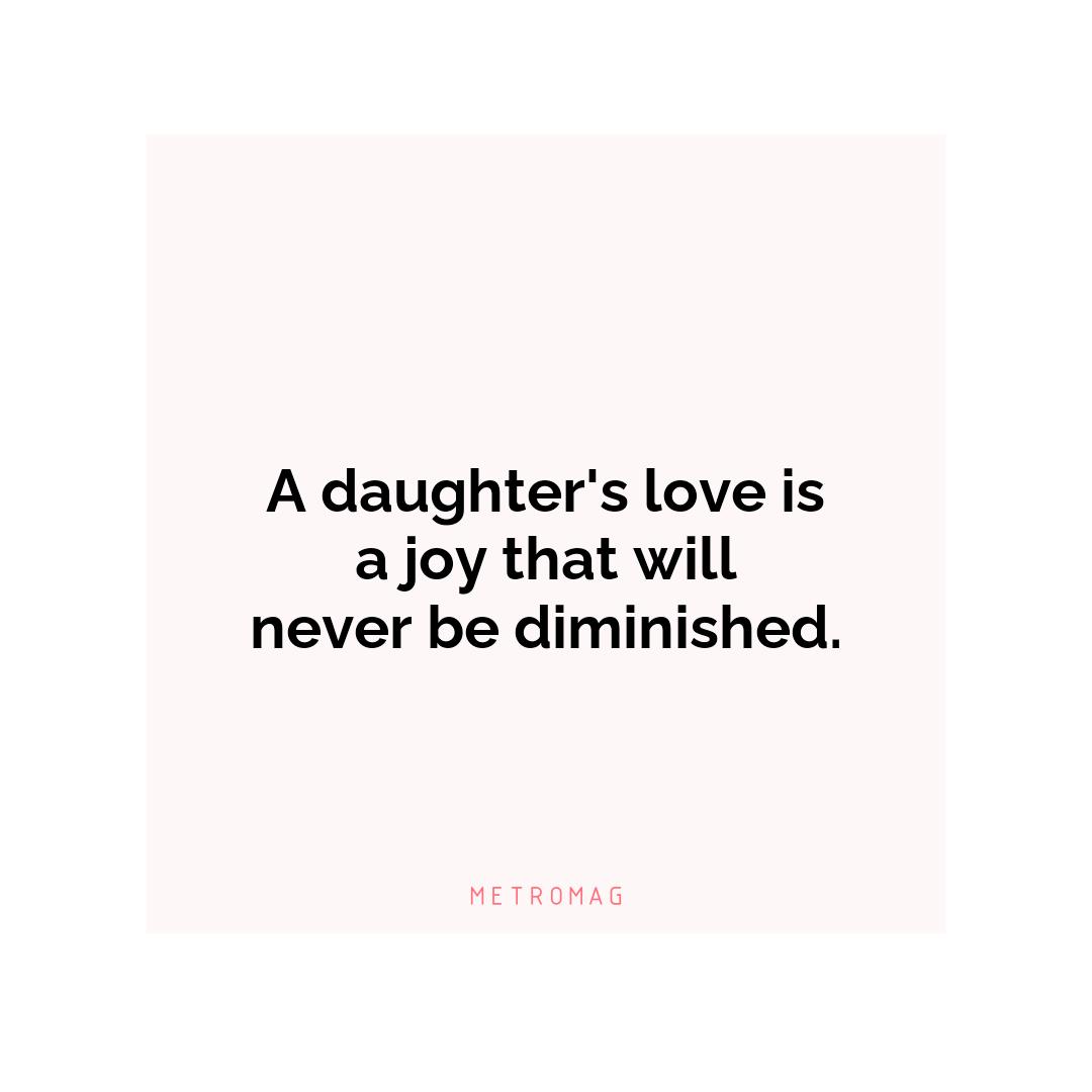 A daughter's love is a joy that will never be diminished.