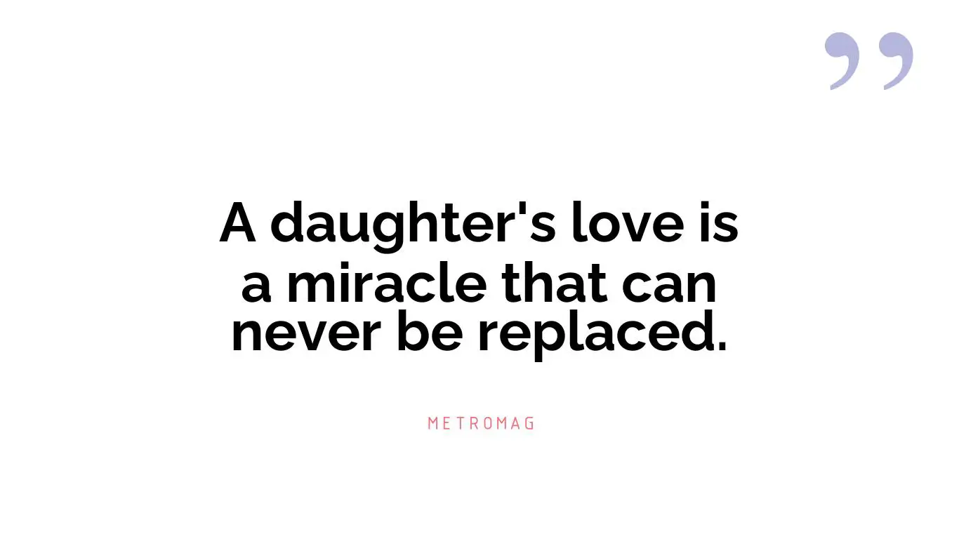 A daughter's love is a miracle that can never be replaced.