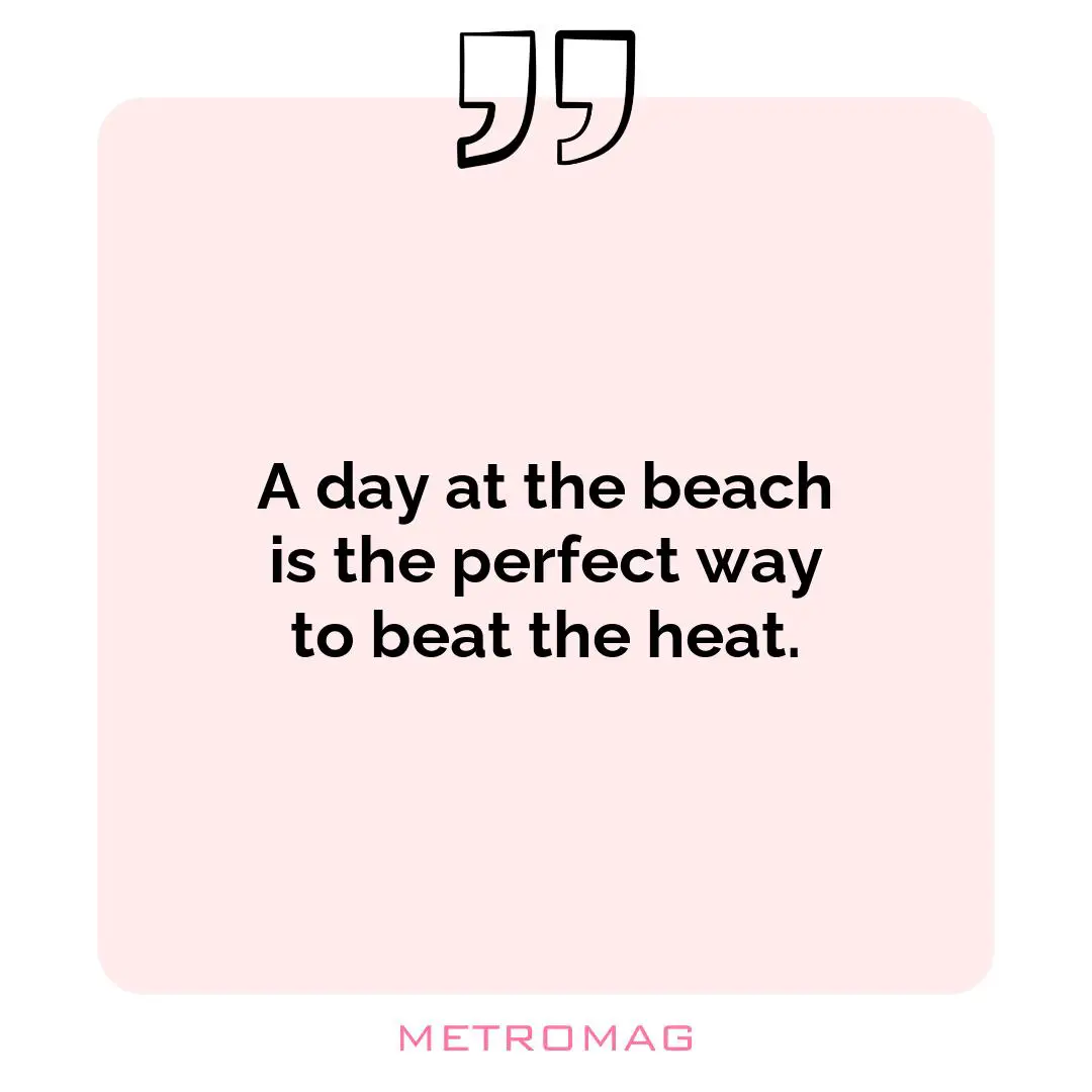 A day at the beach is the perfect way to beat the heat.