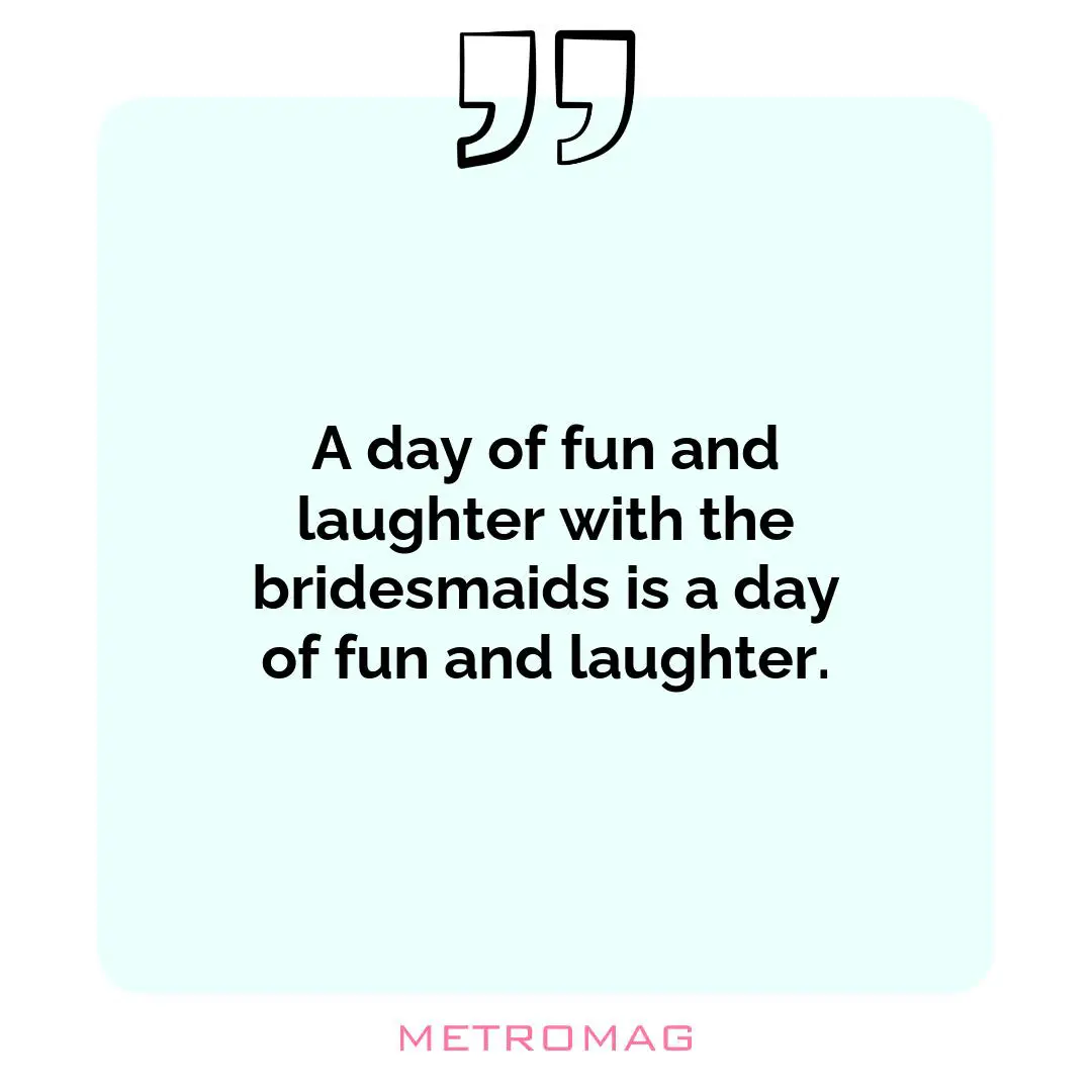 A day of fun and laughter with the bridesmaids is a day of fun and laughter.