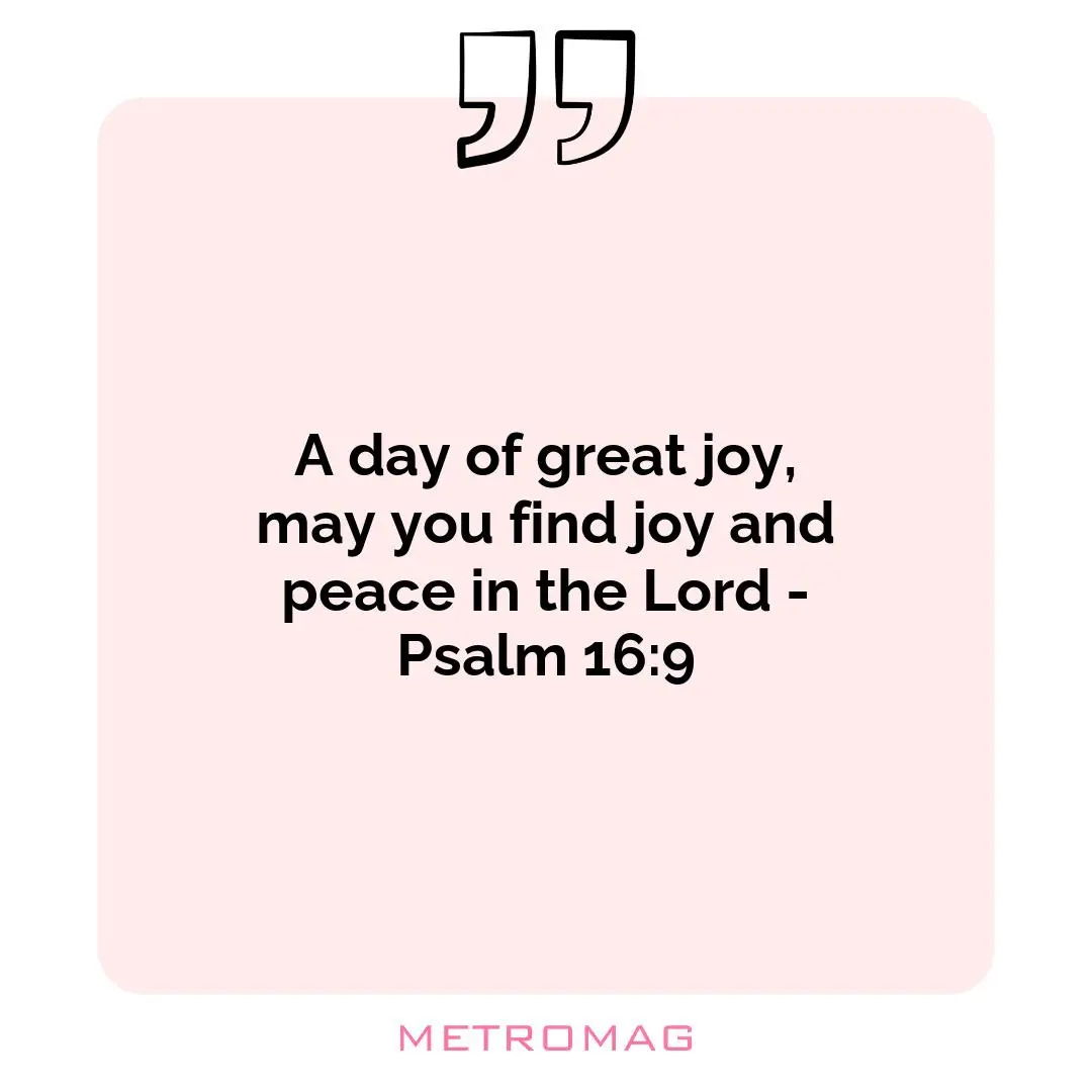 A day of great joy, may you find joy and peace in the Lord - Psalm 16:9