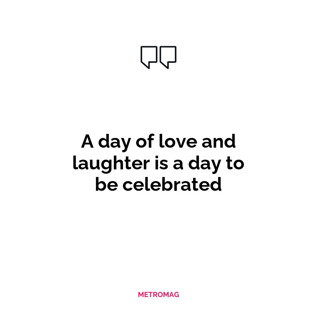 A day of love and laughter is a day to be celebrated