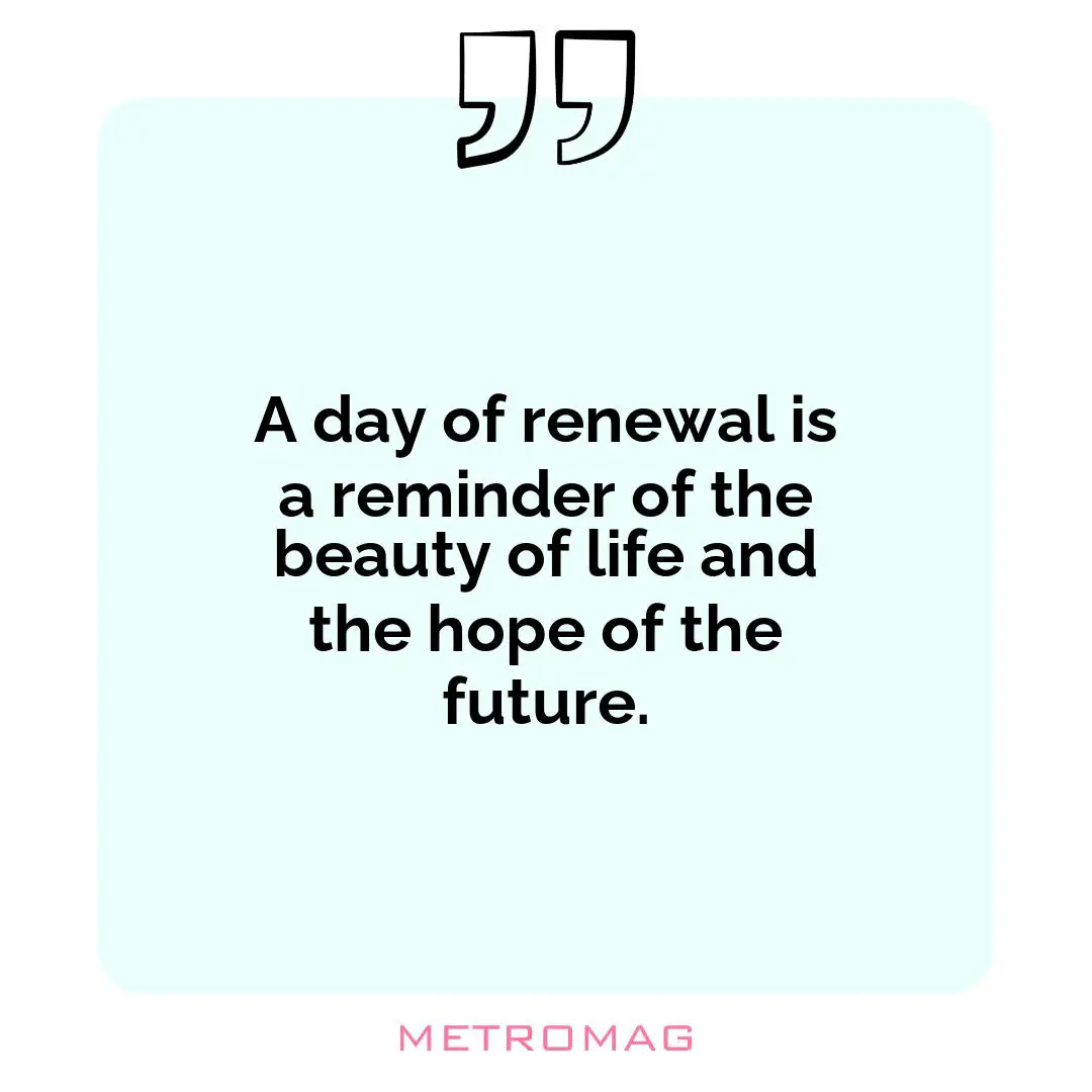 A day of renewal is a reminder of the beauty of life and the hope of the future.