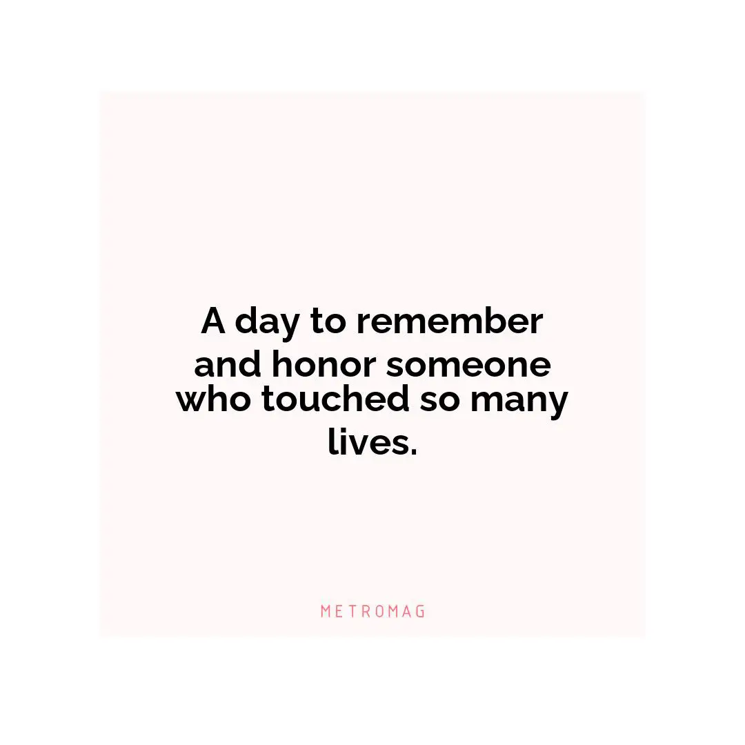 A day to remember and honor someone who touched so many lives.