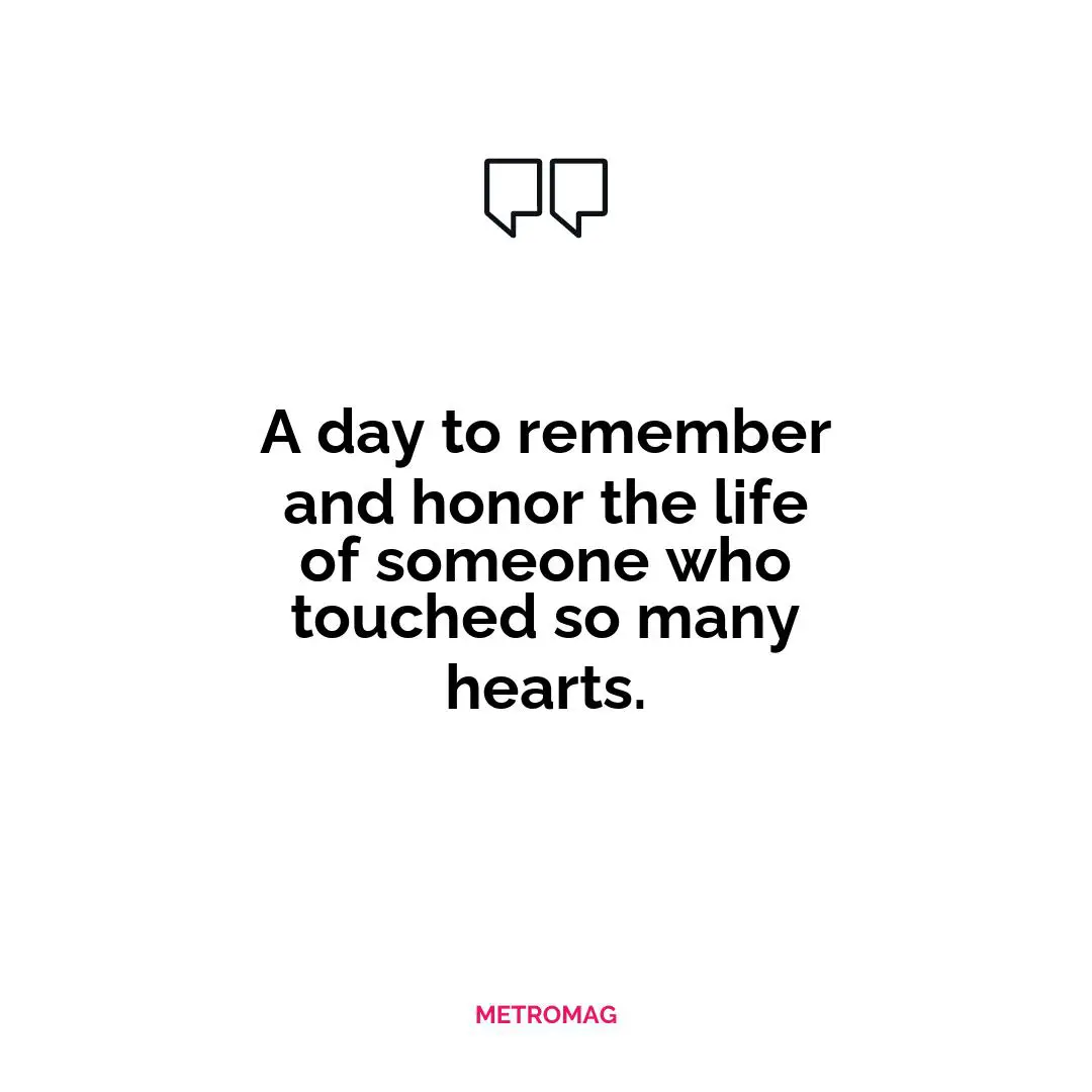 A day to remember and honor the life of someone who touched so many hearts.