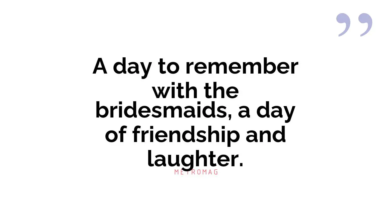 A day to remember with the bridesmaids, a day of friendship and laughter.
