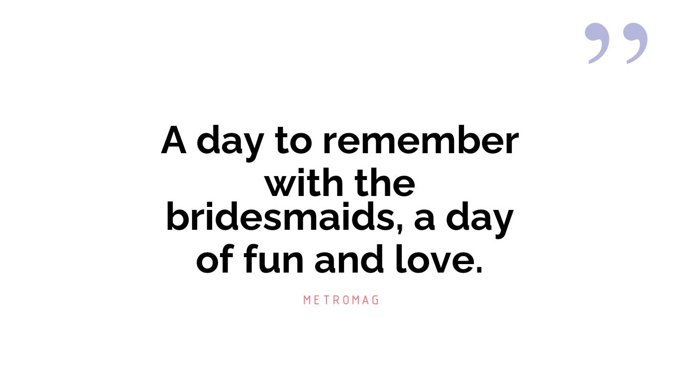 A day to remember with the bridesmaids, a day of fun and love.