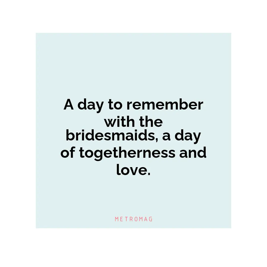 A day to remember with the bridesmaids, a day of togetherness and love.