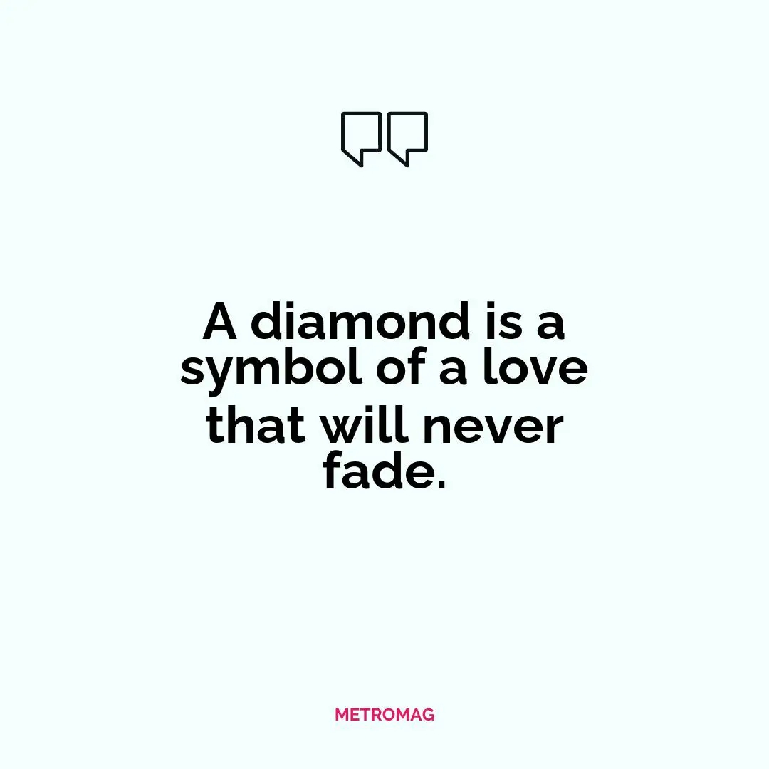 A diamond is a symbol of a love that will never fade.