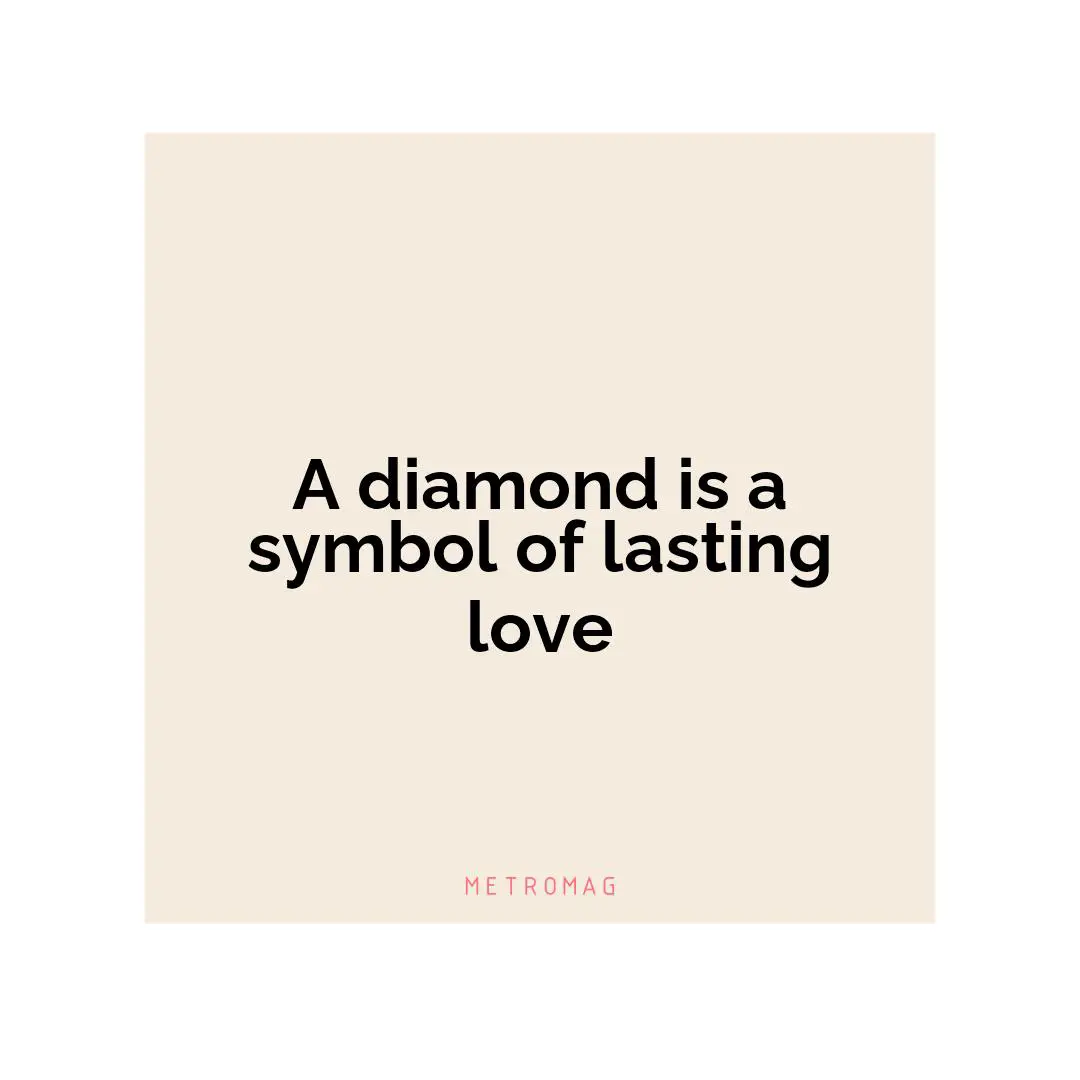 A diamond is a symbol of lasting love