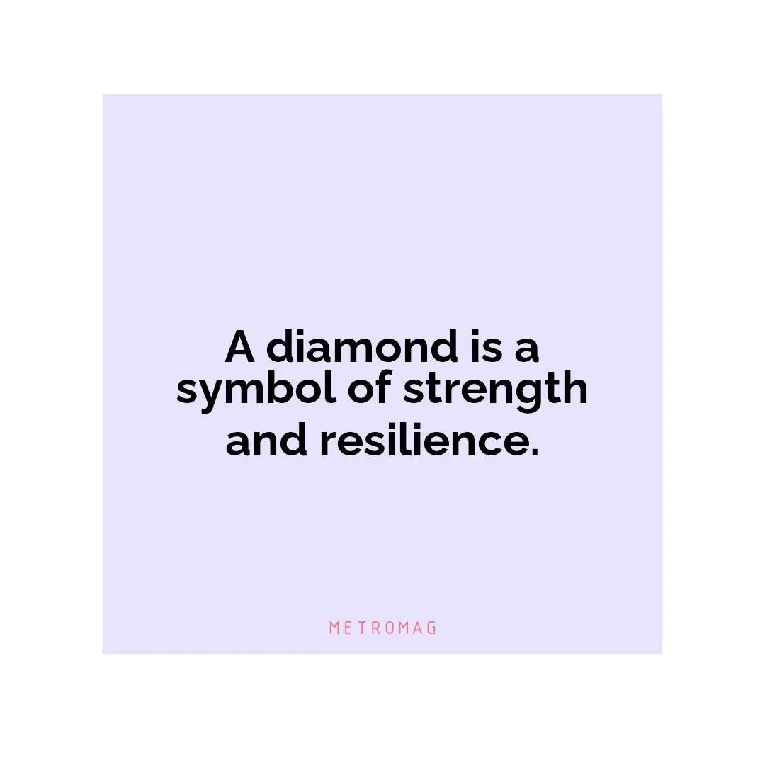 A diamond is a symbol of strength and resilience.