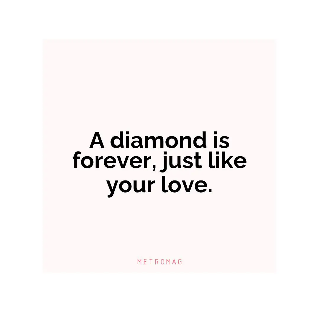 A diamond is forever, just like your love.