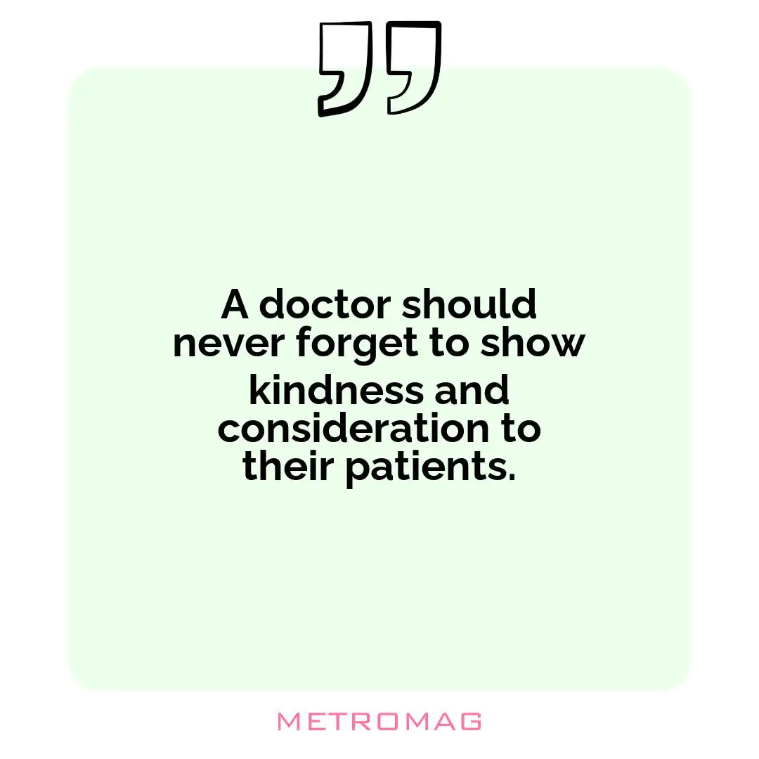 A doctor should never forget to show kindness and consideration to their patients.