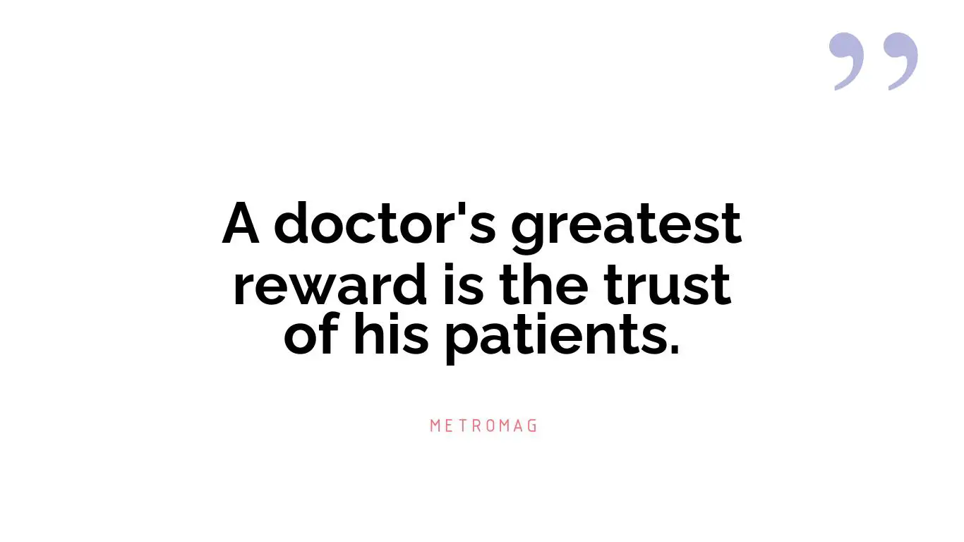 A doctor's greatest reward is the trust of his patients.