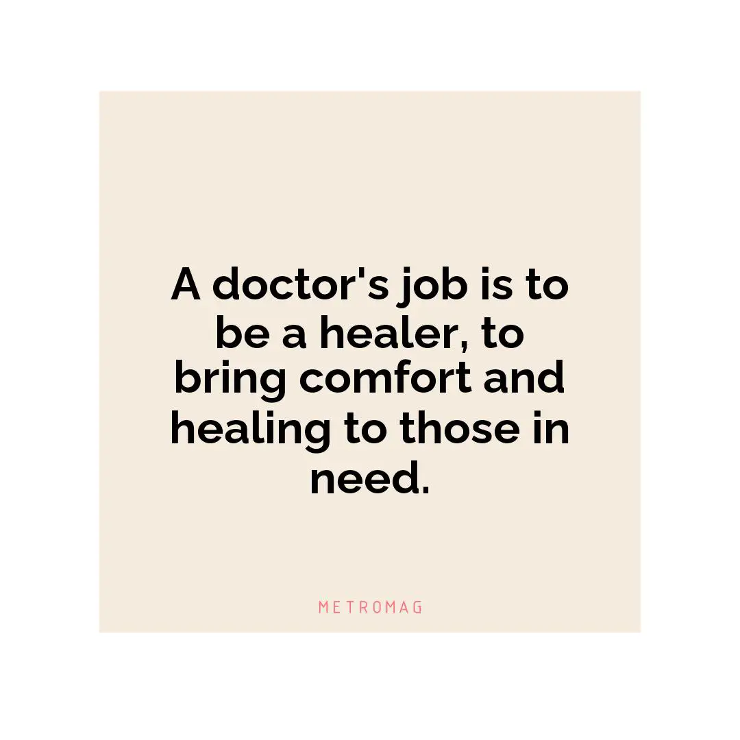 A doctor's job is to be a healer, to bring comfort and healing to those in need.
