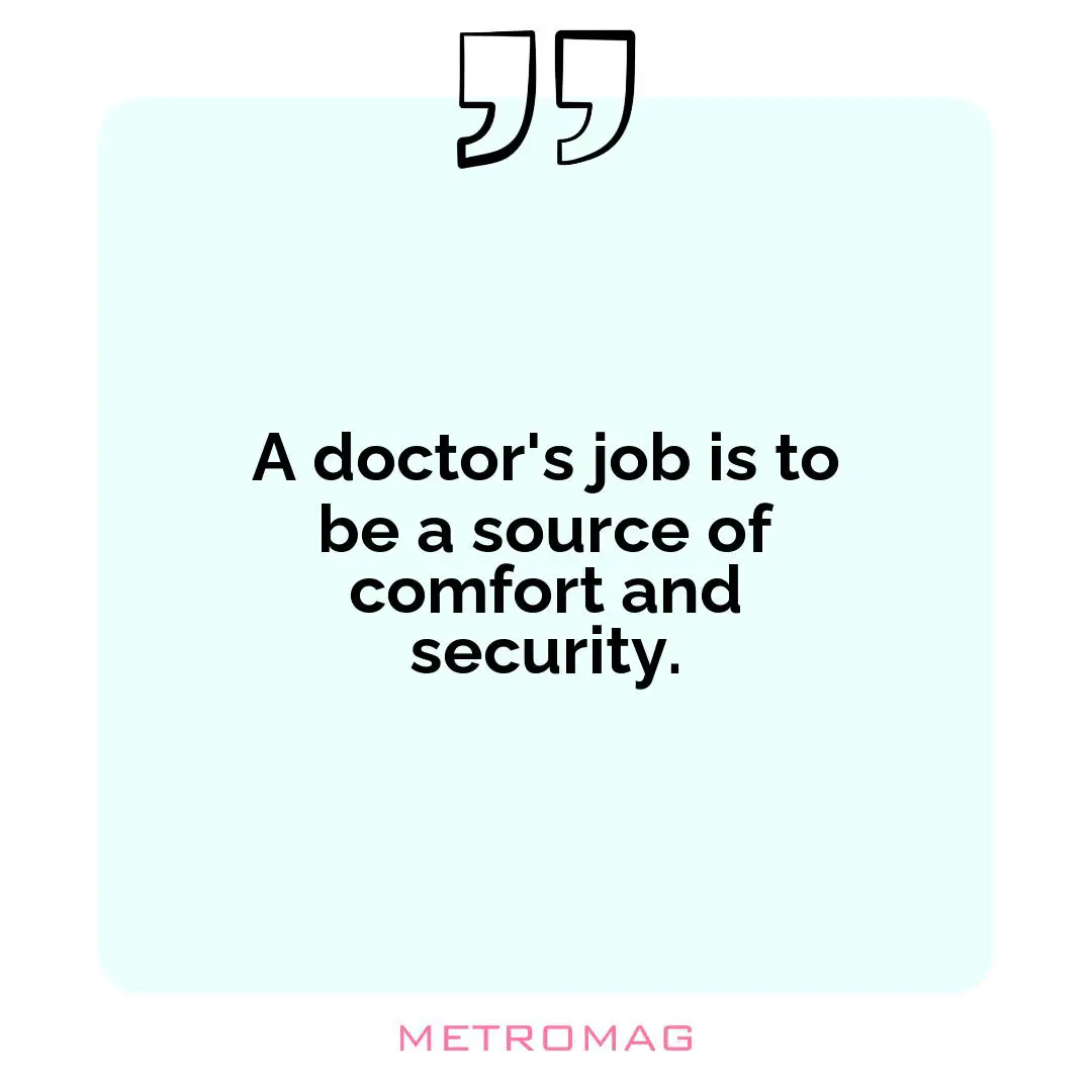 A doctor's job is to be a source of comfort and security.