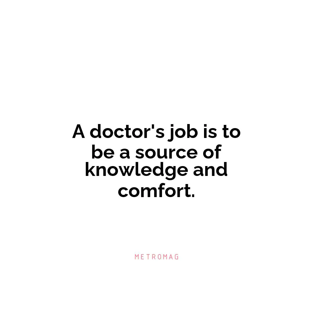 A doctor's job is to be a source of knowledge and comfort.