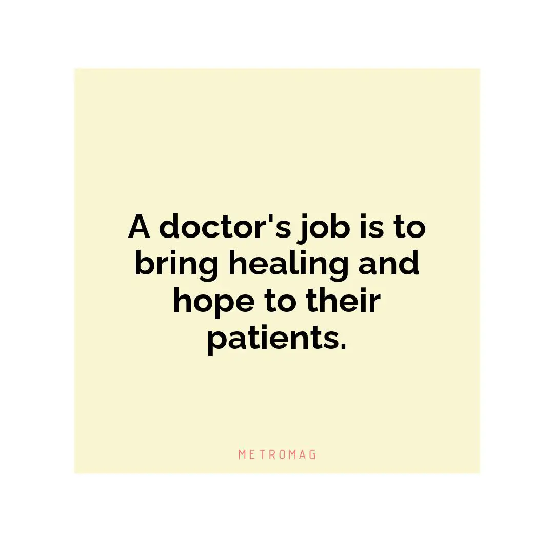 A doctor's job is to bring healing and hope to their patients.
