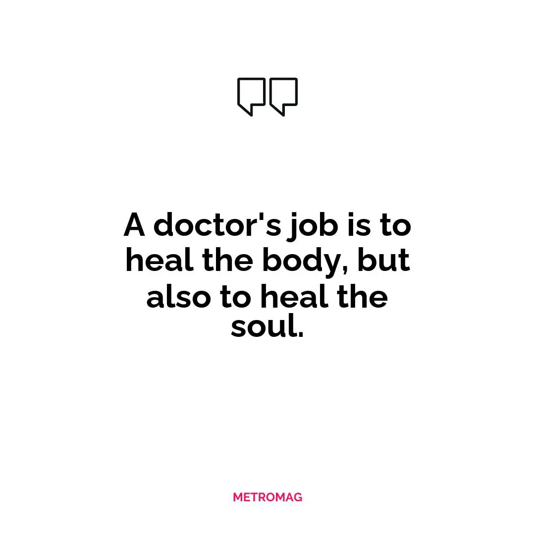 A doctor's job is to heal the body, but also to heal the soul.