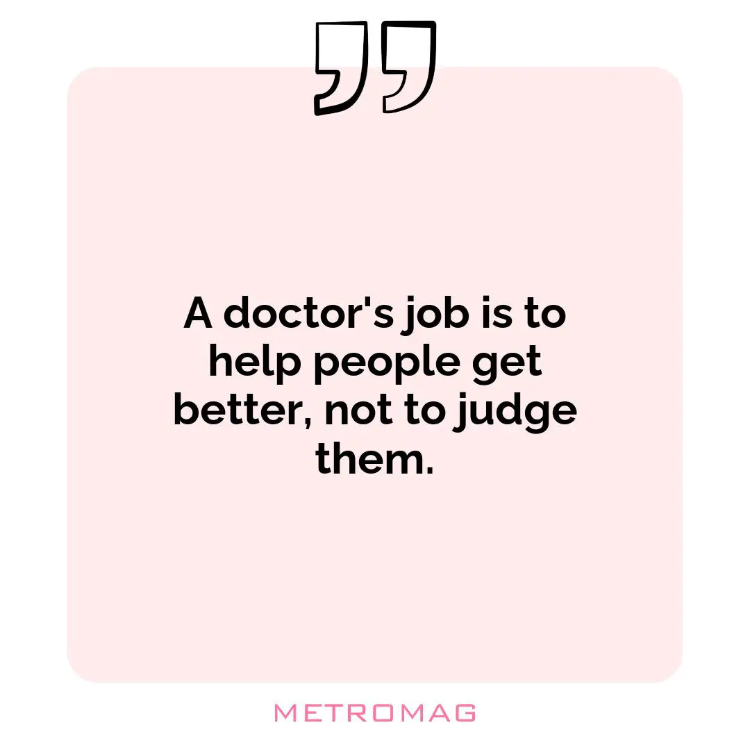 A doctor's job is to help people get better, not to judge them.