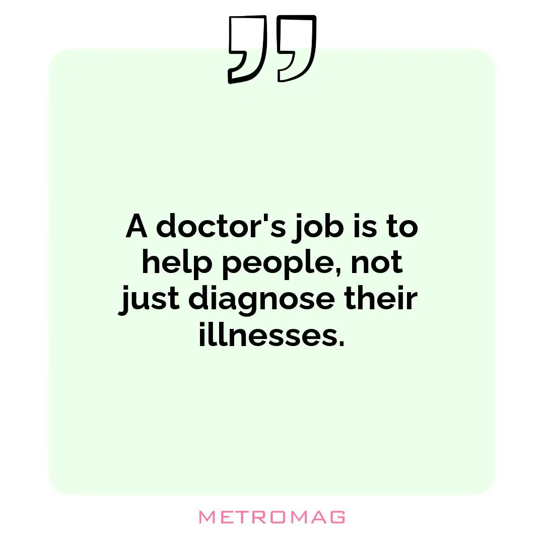 A doctor's job is to help people, not just diagnose their illnesses.