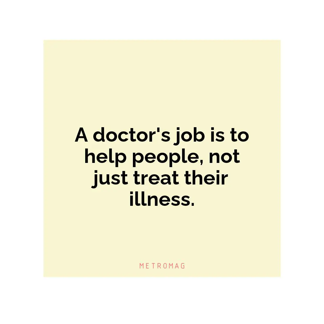 A doctor's job is to help people, not just treat their illness.