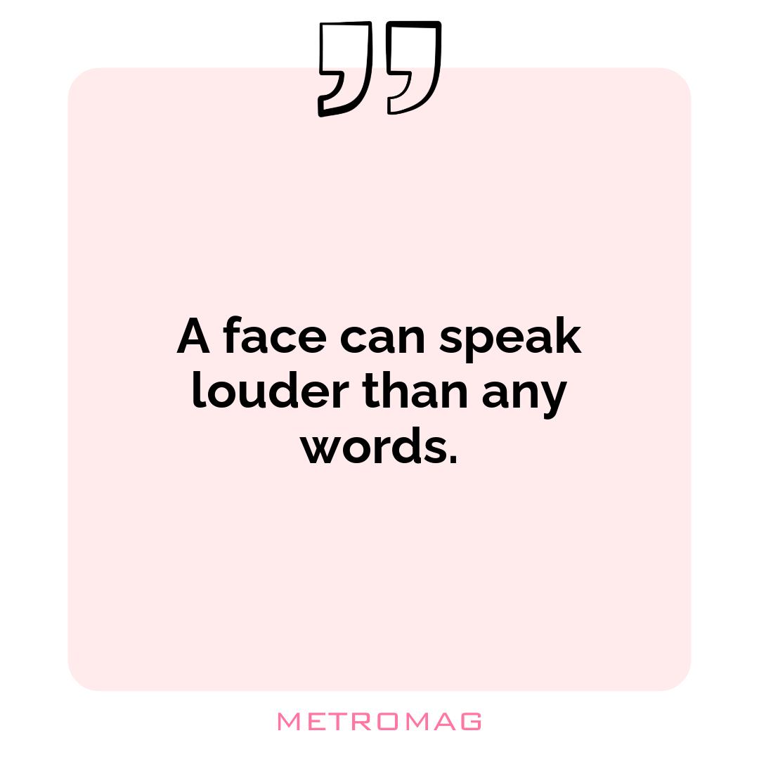 A face can speak louder than any words.