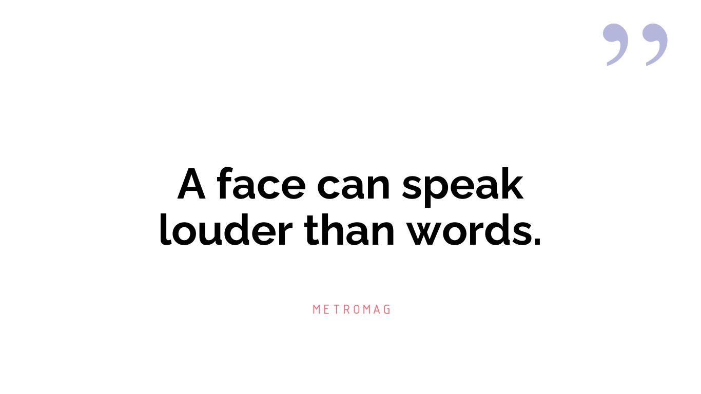 A face can speak louder than words.