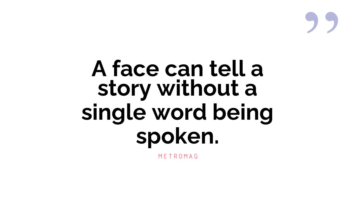 A face can tell a story without a single word being spoken.