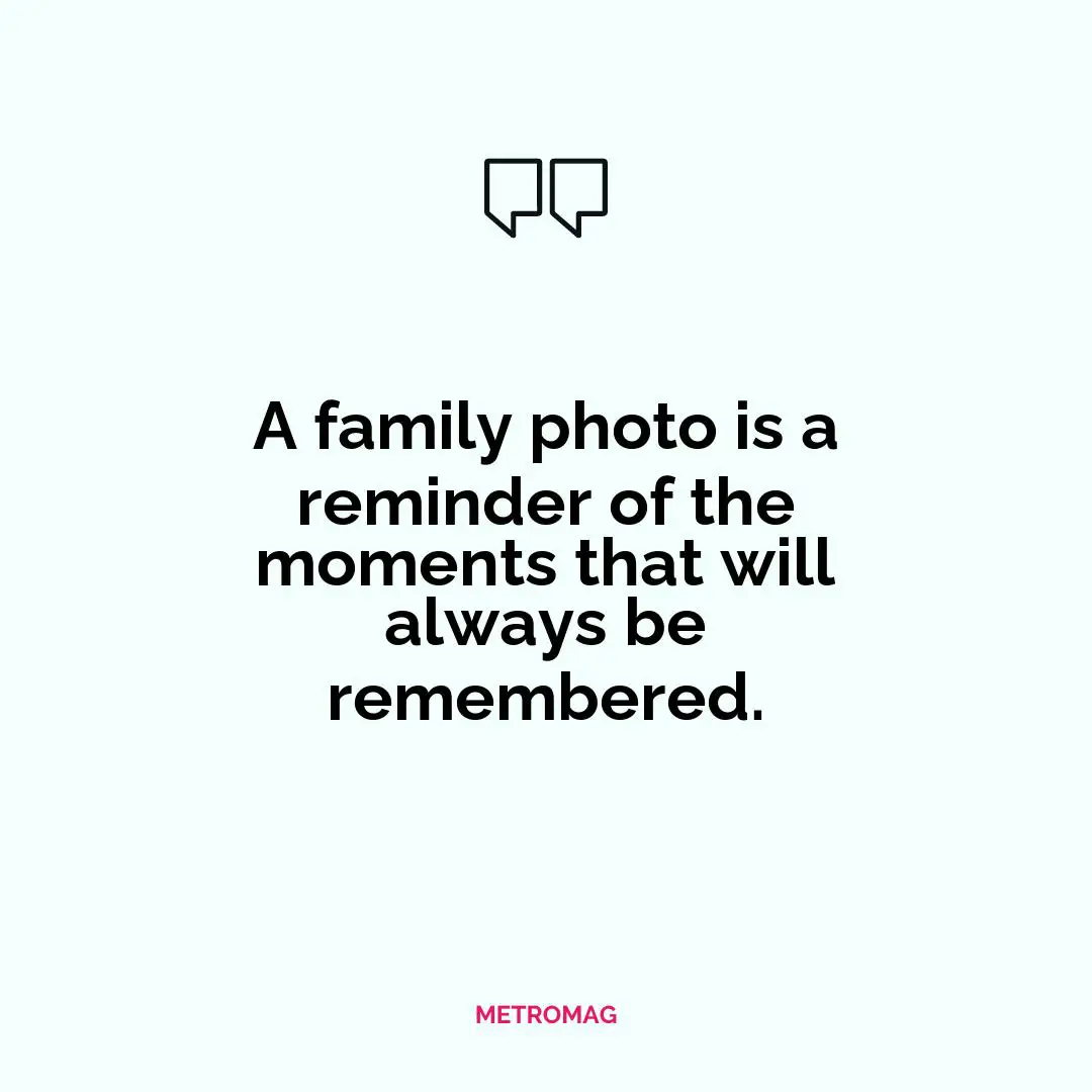 A family photo is a reminder of the moments that will always be remembered.