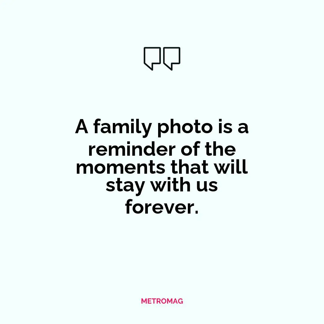 A family photo is a reminder of the moments that will stay with us forever.