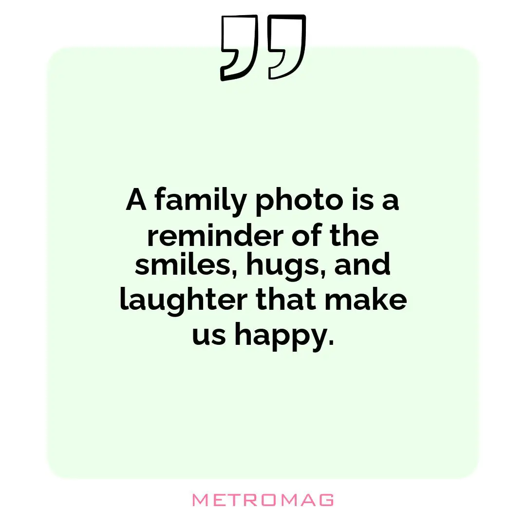 A family photo is a reminder of the smiles, hugs, and laughter that make us happy.