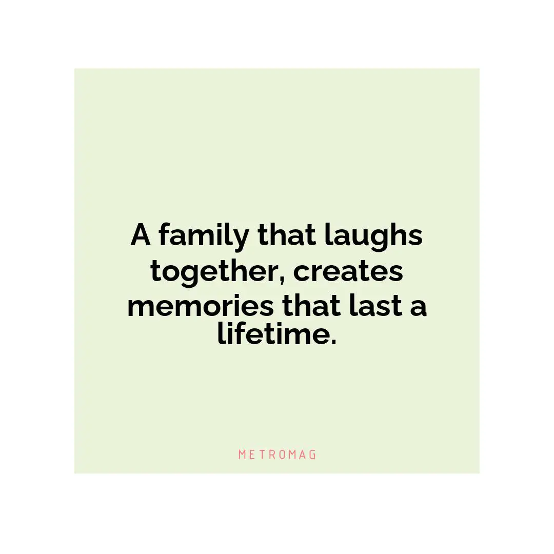 A family that laughs together, creates memories that last a lifetime.